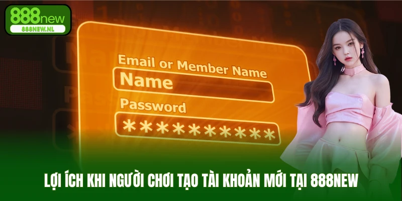 Lợi ích khi người chơi tạo tài khoản mới tại 888NEW